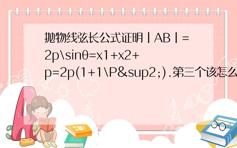 抛物线弦长公式证明|AB|=2p\sinθ=x1+x2+p=2p(1+1\P²).第三个该怎么证明啊?p是抛物线的焦距.