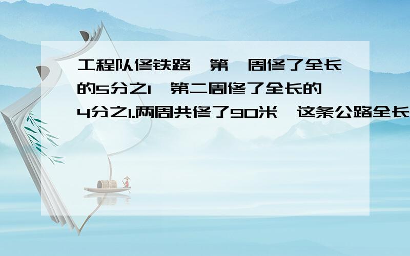 工程队修铁路,第一周修了全长的5分之1,第二周修了全长的4分之1.两周共修了90米,这条公路全长多少米?