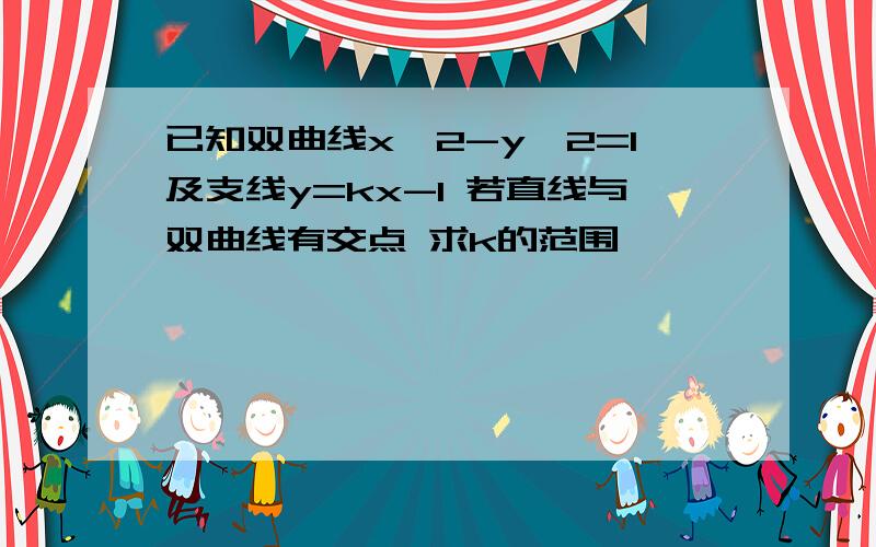 已知双曲线x^2-y^2=1及支线y=kx-1 若直线与双曲线有交点 求k的范围