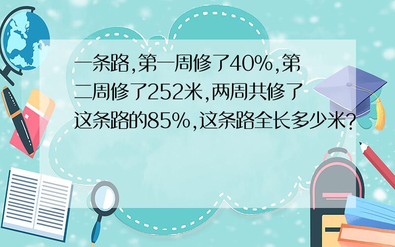 一条路,第一周修了40%,第二周修了252米,两周共修了这条路的85%,这条路全长多少米?