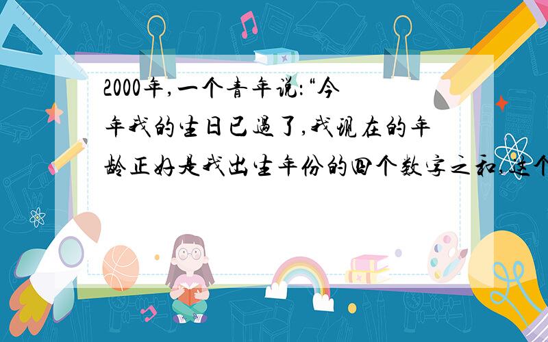 2000年,一个青年说：“今年我的生日已过了,我现在的年龄正好是我出生年份的四个数字之和,这个青年是哪年出生的?