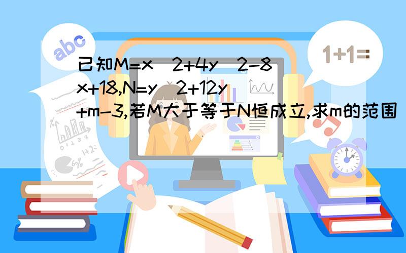 已知M=x^2+4y^2-8x+18,N=y^2+12y+m-3,若M大于等于N恒成立,求m的范围