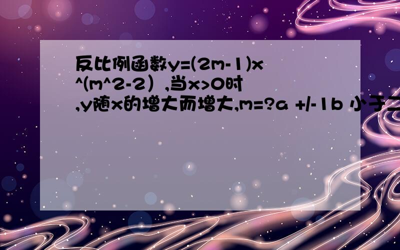 反比例函数y=(2m-1)x^(m^2-2）,当x>0时,y随x的增大而增大,m=?a +/-1b 小于二分之一的实数c -1d 1