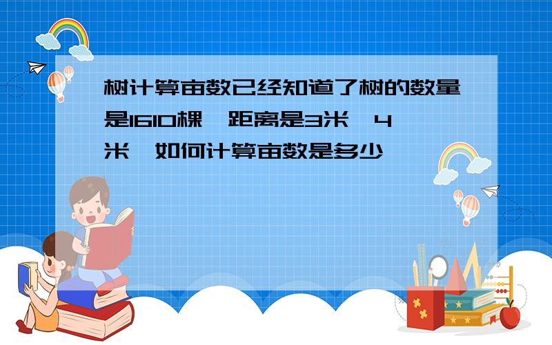 树计算亩数已经知道了树的数量是1610棵,距离是3米*4米,如何计算亩数是多少