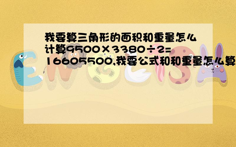 我要算三角形的面积和重量怎么计算9500×3380÷2=16605500,我要公式和和重量怎么算出来的钢板厚度是14