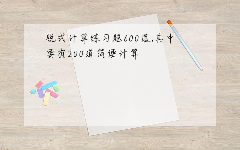 脱式计算练习题600道,其中要有200道简便计算