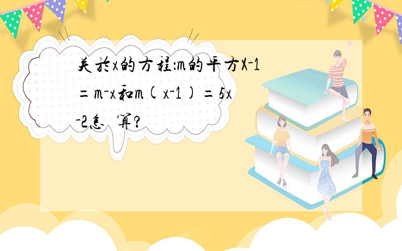 关於x的方程：m的平方X-1=m-x和m(x-1)=5x-2怎麼算?