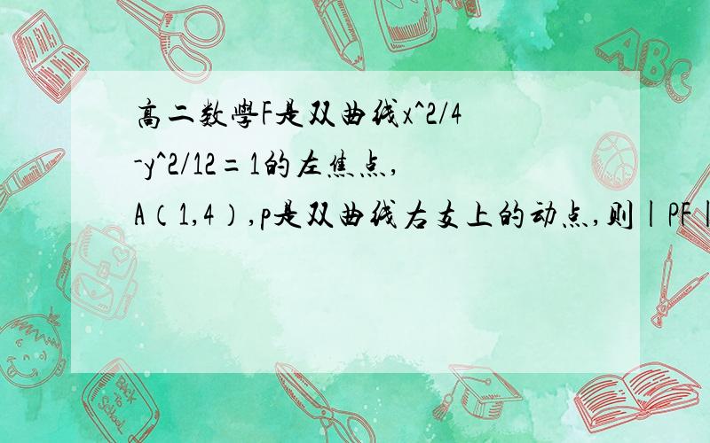 高二数学F是双曲线x^2/4-y^2/12=1的左焦点,A（1,4）,p是双曲线右支上的动点,则|PF|+|PA|的最小值为?