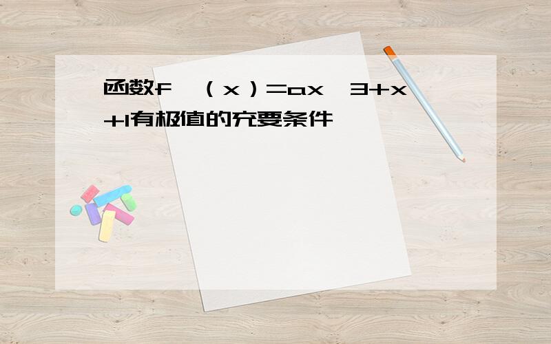 函数f'（x）=ax^3+x+1有极值的充要条件