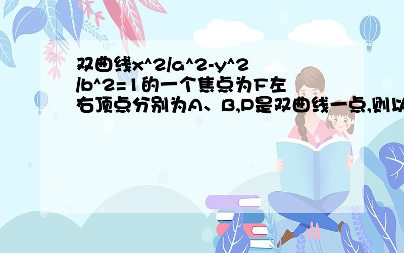 双曲线x^2/a^2-y^2/b^2=1的一个焦点为F左右顶点分别为A、B,P是双曲线一点,则以线段PF、AB为直径的两圆位置