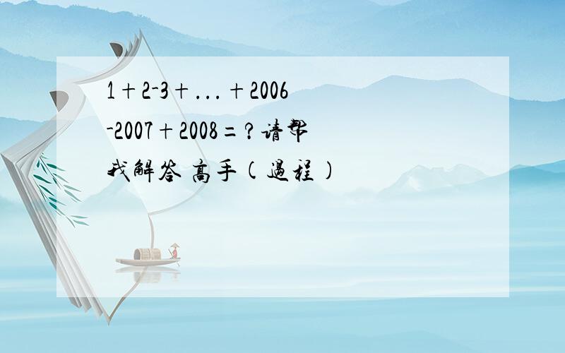 1+2-3+...+2006-2007+2008=?请帮我解答 高手(过程)