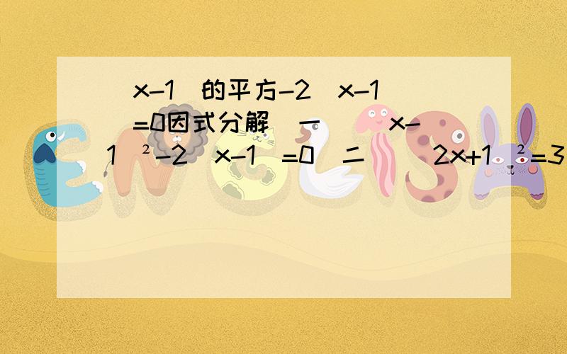 (x-1)的平方-2(x-1)=0因式分解（一） (x-1)²-2(x-1)=0（二） (2x+1)²=3（2x+1）如果是十字相乘法麻烦请注明.现在学的是 完全平方和平方差.