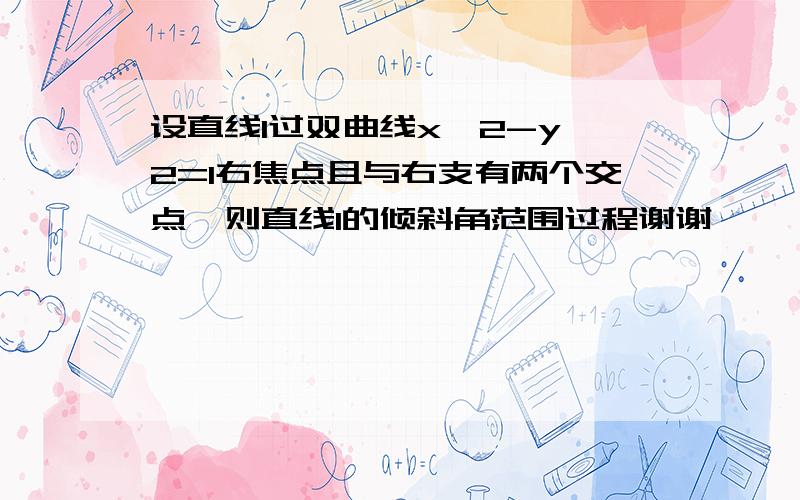 设直线l过双曲线x^2-y^2=1右焦点且与右支有两个交点,则直线l的倾斜角范围过程谢谢