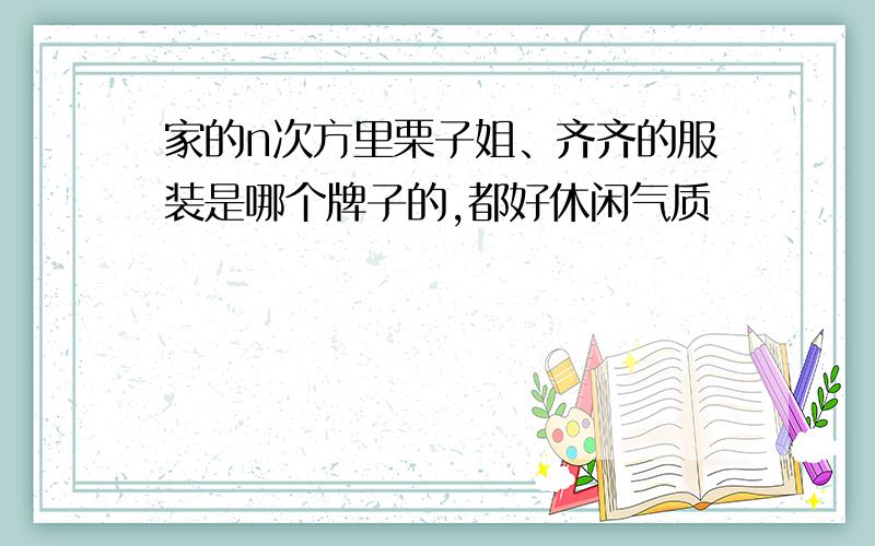 家的n次方里栗子姐、齐齐的服装是哪个牌子的,都好休闲气质