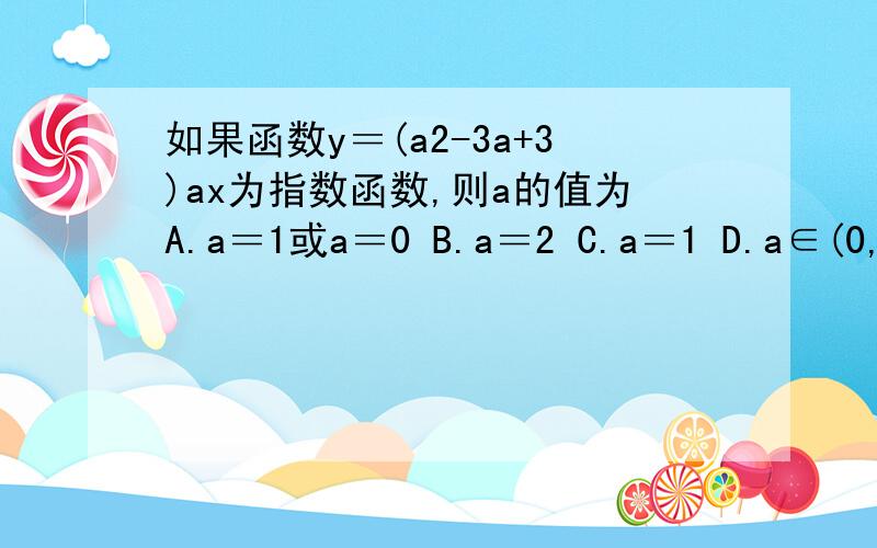 如果函数y＝(a2-3a+3)ax为指数函数,则a的值为A.a＝1或a＝0 B.a＝2 C.a＝1 D.a∈(0,+∞)且a≠1,a≠2