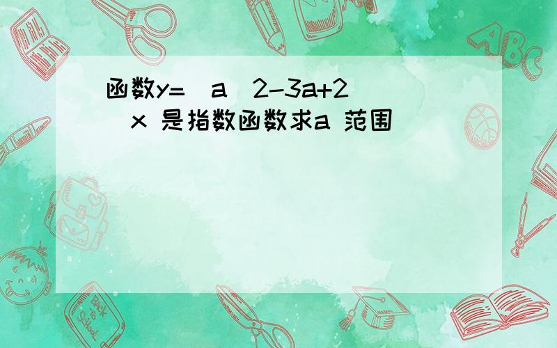 函数y=(a^2-3a+2)^x 是指数函数求a 范围