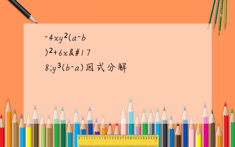 -4xy²(a-b)²+6x²y³(b-a)因式分解