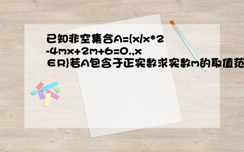 已知非空集合A={x/x*2-4mx+2m+6=0.,x∈R}若A包含于正实数求实数m的取值范围