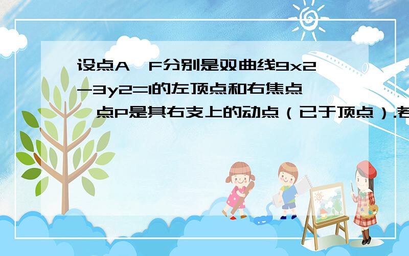 设点A、F分别是双曲线9x2-3y2=1的左顶点和右焦点,点P是其右支上的动点（已于顶点）.若△PAF是直角三角形,求点P的坐标.