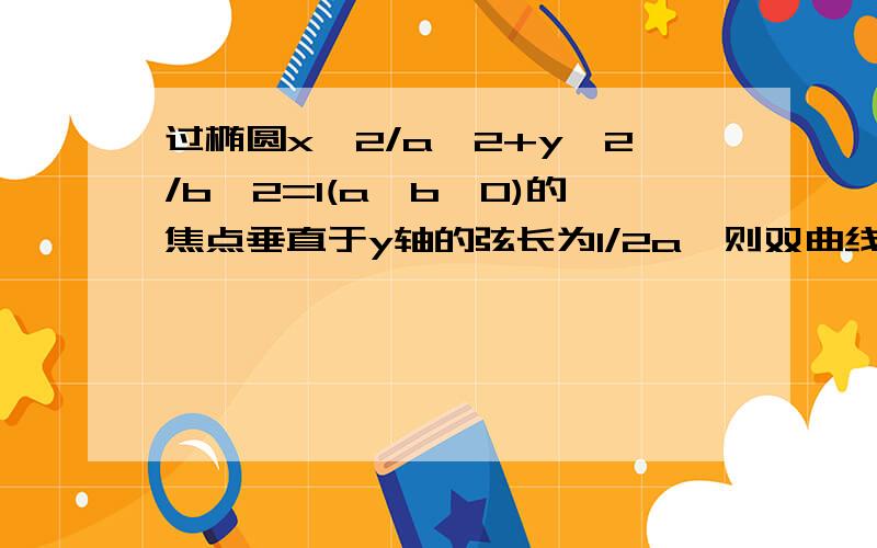 过椭圆x^2/a^2+y^2/b^2=1(a>b>0)的焦点垂直于y轴的弦长为1/2a,则双曲线x^2/a^2-y^2/b^2=1的离心率是A5/4 B根号5/2,C3/2,D根号5/4