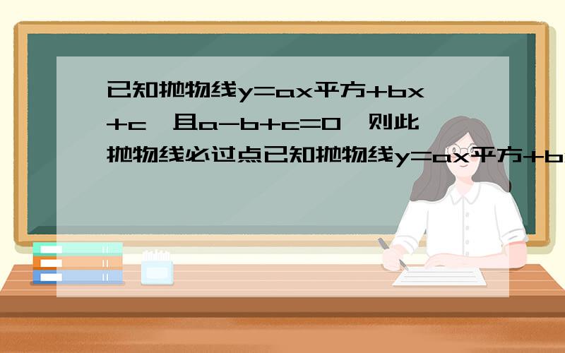 已知抛物线y=ax平方+bx+c,且a-b+c=0,则此抛物线必过点已知抛物线y=ax平方+bx+c,且a-b+c=0,则此抛物线必过点( ,)