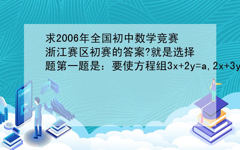 求2006年全国初中数学竞赛浙江赛区初赛的答案?就是选择题第一题是：要使方程组3x+2y=a,2x+3y=2的解是一对异号的数 ,求a的取值范围?