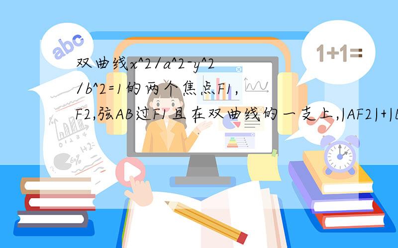 双曲线x^2/a^2-y^2/b^2=1的两个焦点F1,F2,弦AB过F1且在双曲线的一支上,|AF2|+|BF2|=2|AB|,则|AB|等于?为什么?