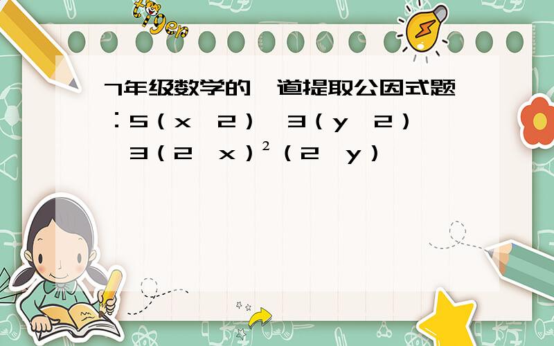 7年级数学的一道提取公因式题：5（x—2）^3（y—2）—3（2—x）²（2—y）