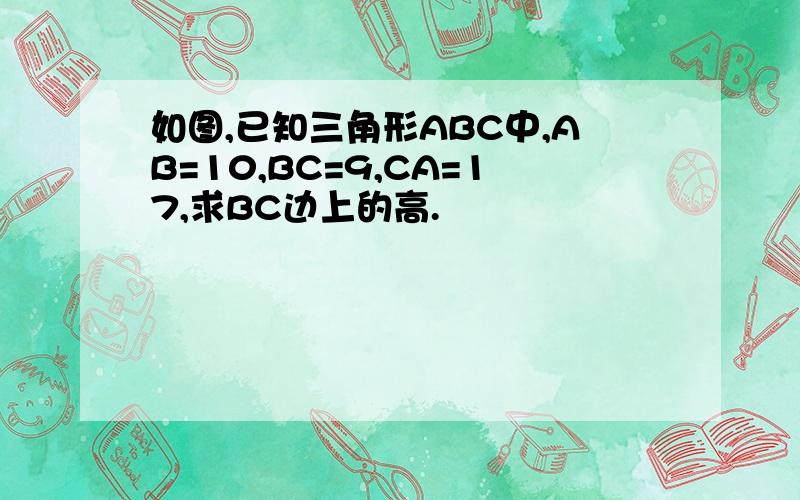 如图,已知三角形ABC中,AB=10,BC=9,CA=17,求BC边上的高.