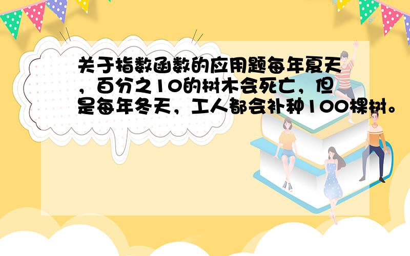 关于指数函数的应用题每年夏天，百分之10的树木会死亡，但是每年冬天，工人都会补种100棵树。1980年的冬天结束时，林中有1200棵树。问：在1970年的冬天结束后，曾有多少棵树？