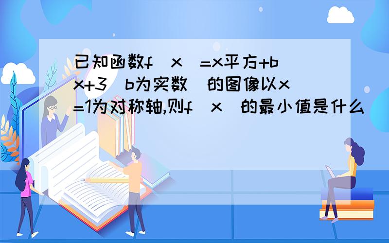 已知函数f(x)=x平方+bx+3(b为实数)的图像以x=1为对称轴,则f(x)的最小值是什么