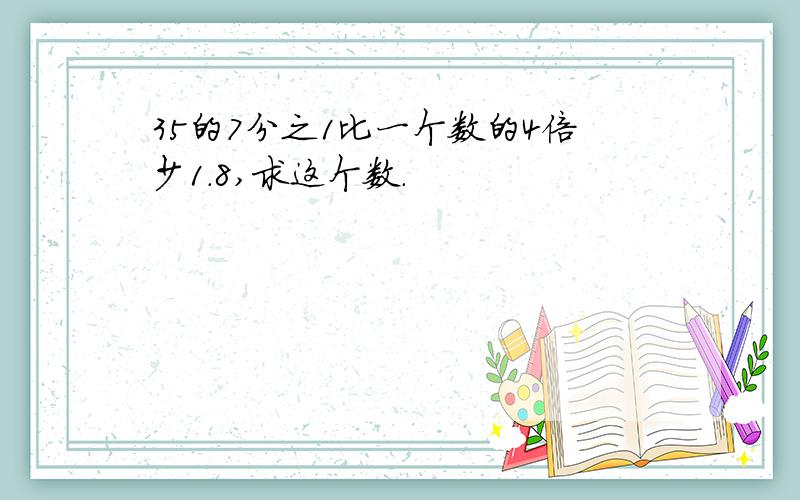 35的7分之1比一个数的4倍少1.8,求这个数.