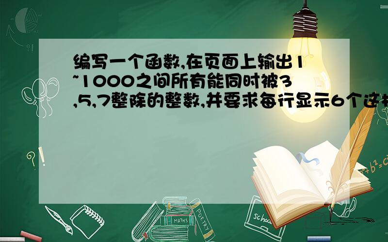 编写一个函数,在页面上输出1~1000之间所有能同时被3,5,7整除的整数,并要求每行显示6个这样的数.javascript语言