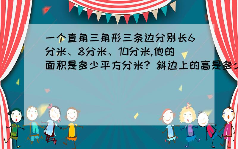 一个直角三角形三条边分别长6分米、8分米、10分米,他的面积是多少平方分米? 斜边上的高是多少分米?