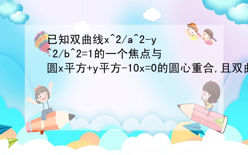 已知双曲线x^2/a^2-y^2/b^2=1的一个焦点与圆x平方+y平方-10x=0的圆心重合,且双曲线的离心率为根号5,则双曲线的标准方程是.怎么写,写这种题的思路