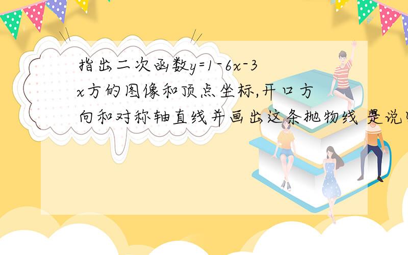 指出二次函数y=1-6x-3x方的图像和顶点坐标,开口方向和对称轴直线并画出这条抛物线 是说明这条抛物线的变化情况