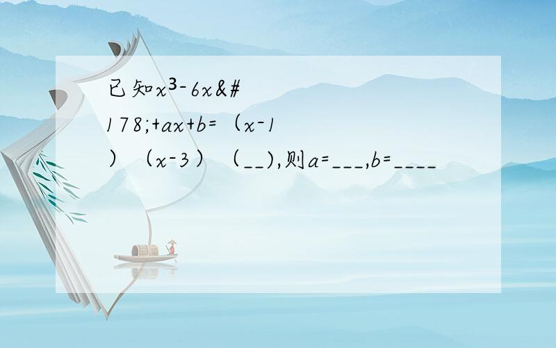 已知x³-6x²+ax+b=（x-1）（x-3）（__),则a=___,b=____