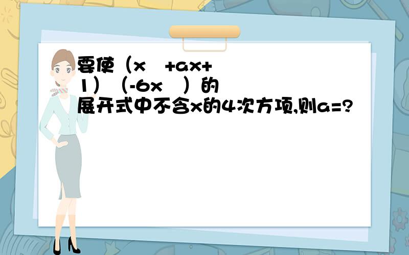 要使（x²+ax+1）（-6x³）的展开式中不含x的4次方项,则a=?