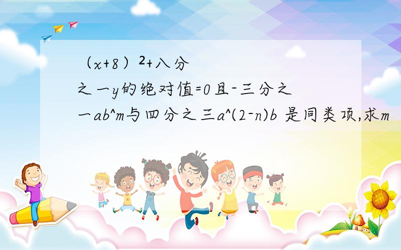 （x+8）²+八分之一y的绝对值=0且-三分之一ab^m与四分之三a^(2-n)b 是同类项,求m（x²-2xy+y²）-n（x²+2xy+y²）的值