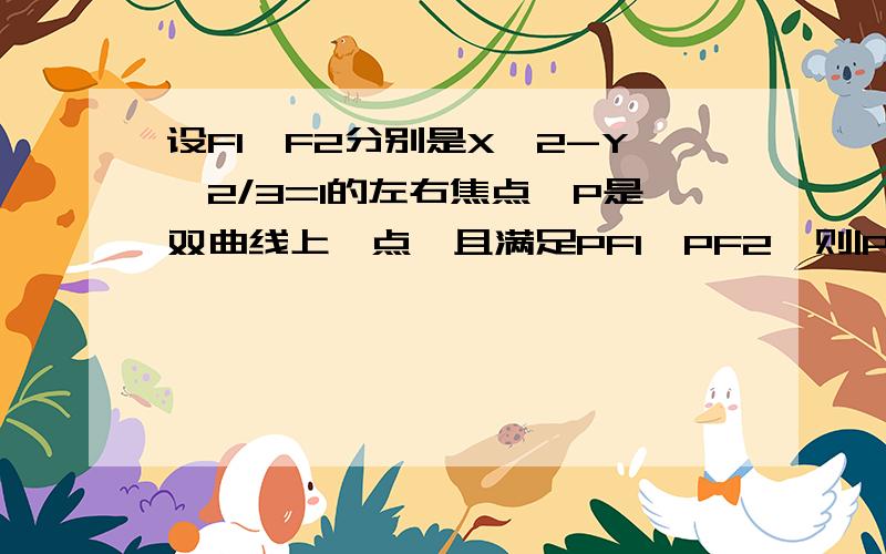 设F1,F2分别是X^2-Y^2/3=1的左右焦点,P是双曲线上一点,且满足PF1⊥PF2,则|PF1|.|PF2|（此处为向量）