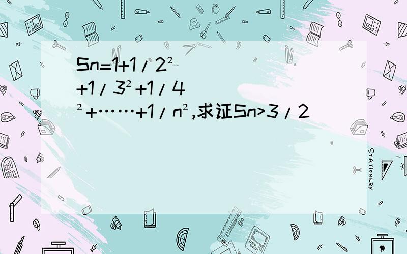 Sn=1+1/2²+1/3²+1/4²+……+1/n²,求证Sn>3/2