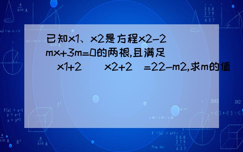 已知x1、x2是方程x2-2mx+3m=0的两根,且满足（x1+2）（x2+2）=22-m2,求m的值．