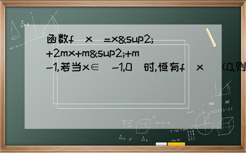 函数f(x)=x²+2mx+m²+m-1,若当x∈[-1,0]时,恒有f(x)＜0,则实数m的取值范围?