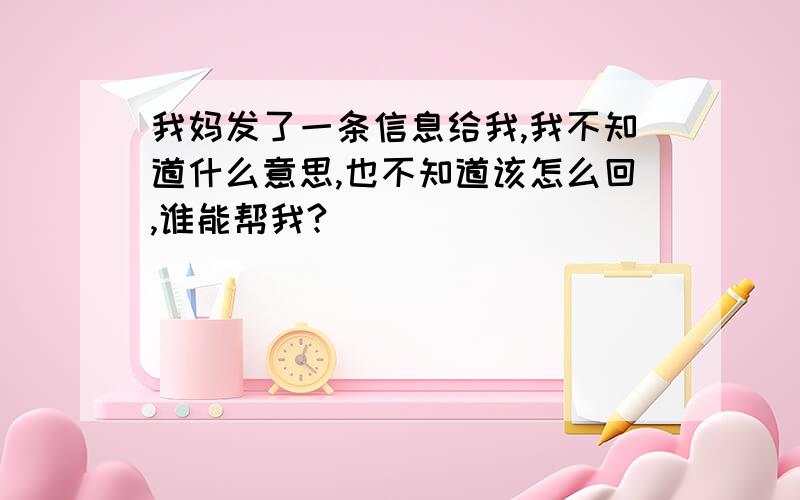 我妈发了一条信息给我,我不知道什么意思,也不知道该怎么回,谁能帮我?