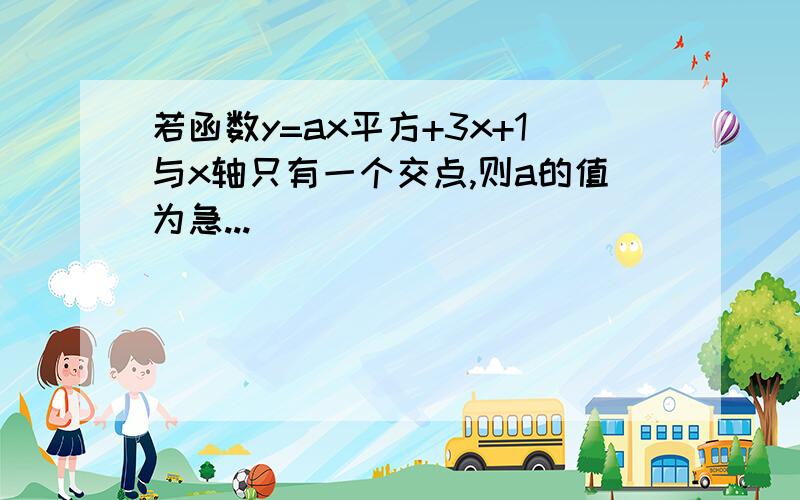 若函数y=ax平方+3x+1与x轴只有一个交点,则a的值为急...