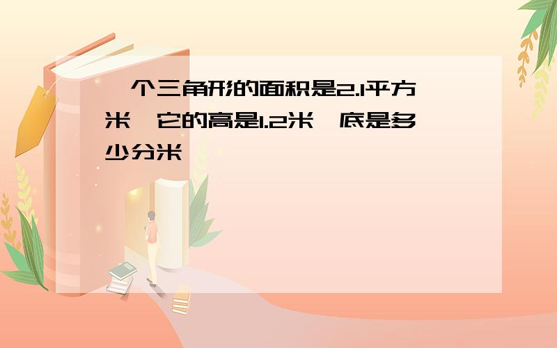 一个三角形的面积是2.1平方米,它的高是1.2米,底是多少分米