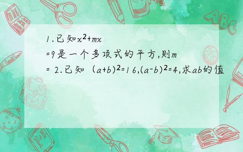 1.已知x²+mx=9是一个多项式的平方,则m= 2.已知（a+b)²=16,(a-b)²=4,求ab的值