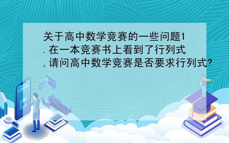 关于高中数学竞赛的一些问题1.在一本竞赛书上看到了行列式,请问高中数学竞赛是否要求行列式?        2.推荐一本有关数论的书,谢谢