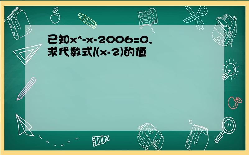 已知x^-x-2006=0,求代数式/(x-2)的值