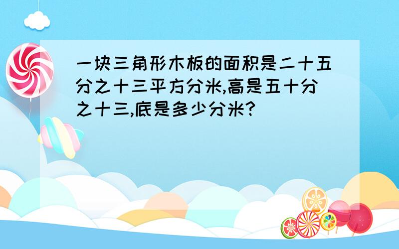 一块三角形木板的面积是二十五分之十三平方分米,高是五十分之十三,底是多少分米?